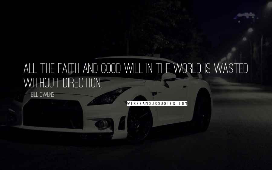 Bill Owens Quotes: All the faith and good will in the world is wasted without direction.