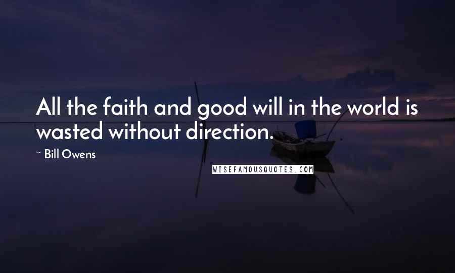 Bill Owens Quotes: All the faith and good will in the world is wasted without direction.
