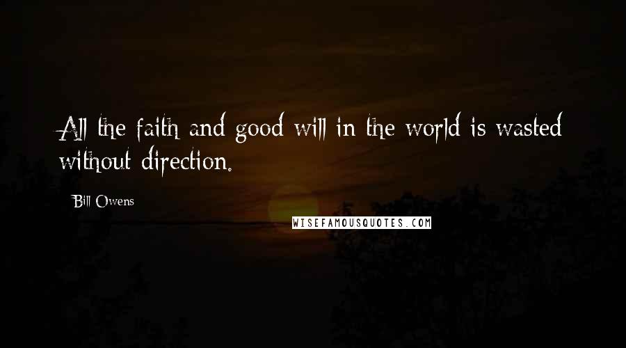 Bill Owens Quotes: All the faith and good will in the world is wasted without direction.