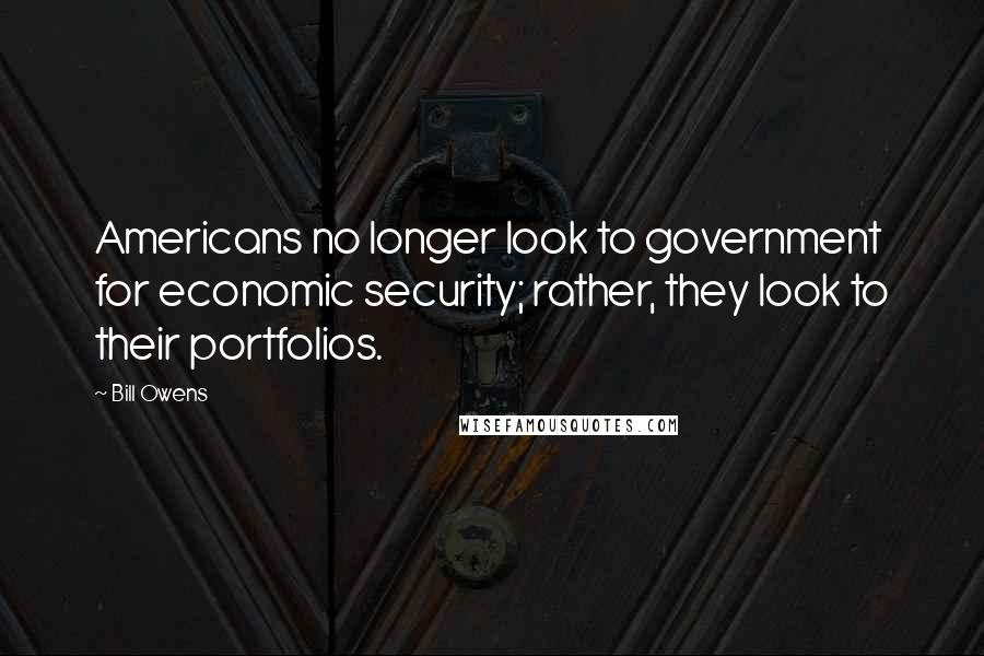 Bill Owens Quotes: Americans no longer look to government for economic security; rather, they look to their portfolios.