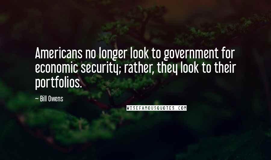 Bill Owens Quotes: Americans no longer look to government for economic security; rather, they look to their portfolios.