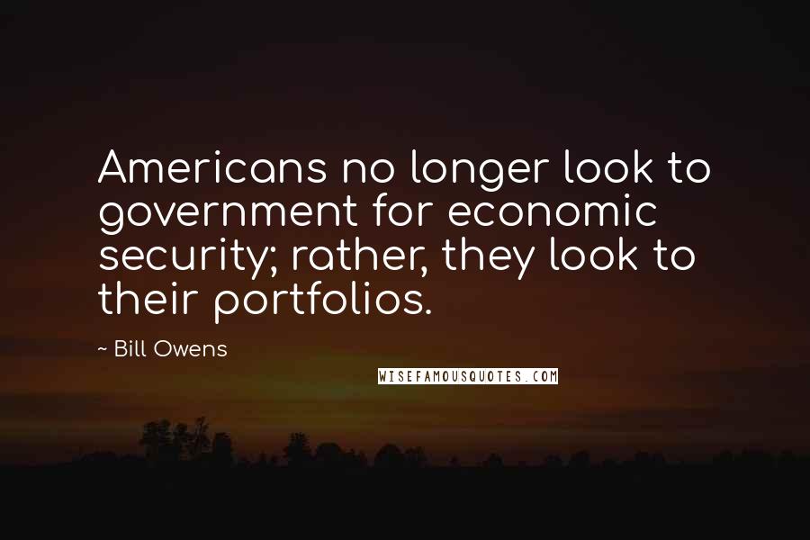 Bill Owens Quotes: Americans no longer look to government for economic security; rather, they look to their portfolios.