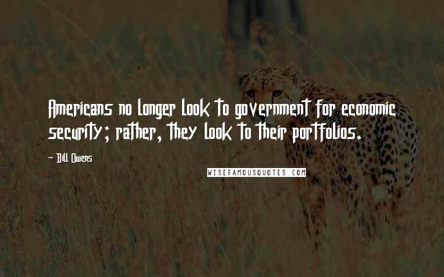 Bill Owens Quotes: Americans no longer look to government for economic security; rather, they look to their portfolios.