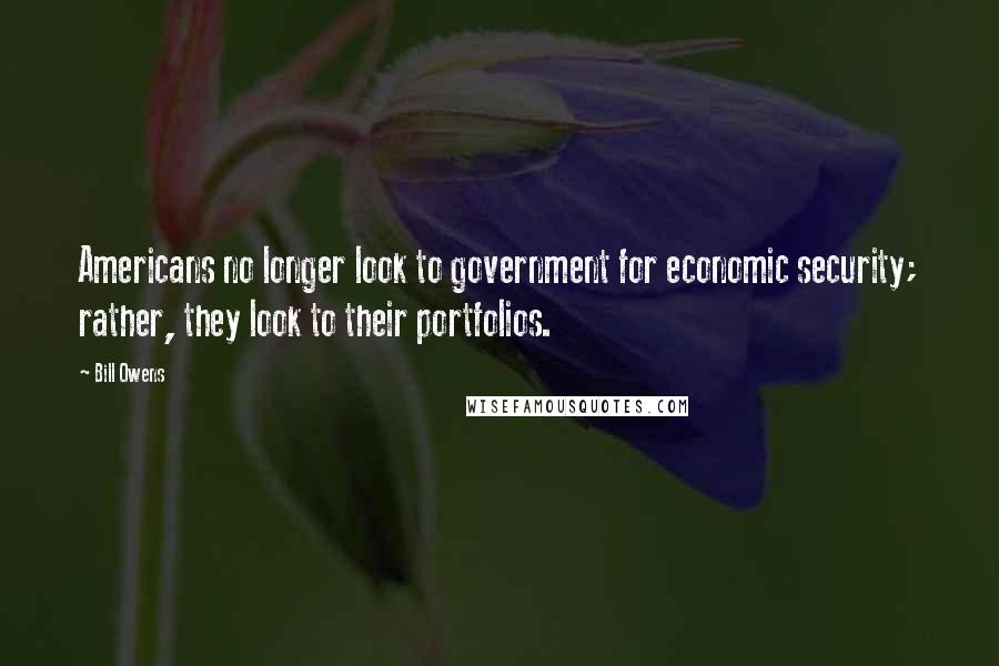 Bill Owens Quotes: Americans no longer look to government for economic security; rather, they look to their portfolios.