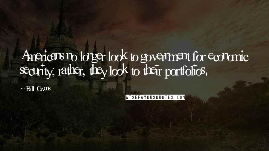 Bill Owens Quotes: Americans no longer look to government for economic security; rather, they look to their portfolios.