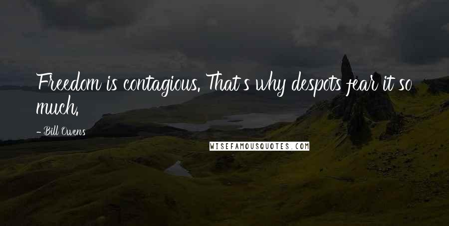 Bill Owens Quotes: Freedom is contagious. That's why despots fear it so much.