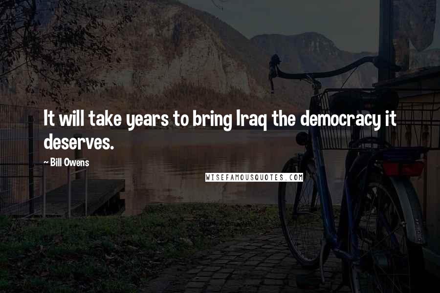 Bill Owens Quotes: It will take years to bring Iraq the democracy it deserves.