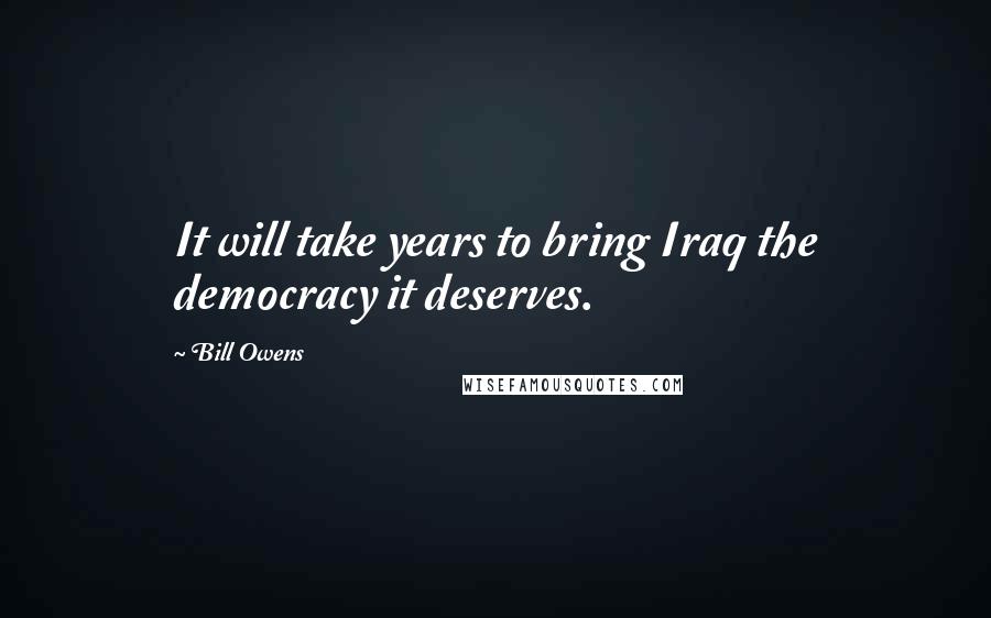 Bill Owens Quotes: It will take years to bring Iraq the democracy it deserves.