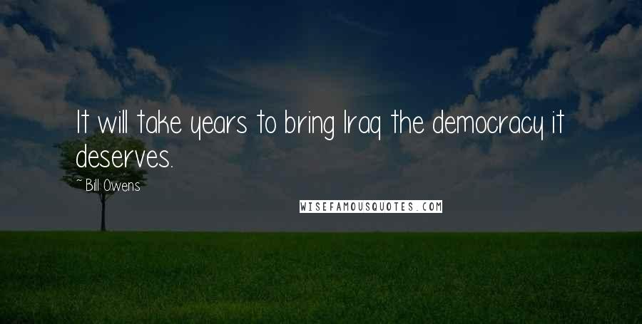Bill Owens Quotes: It will take years to bring Iraq the democracy it deserves.