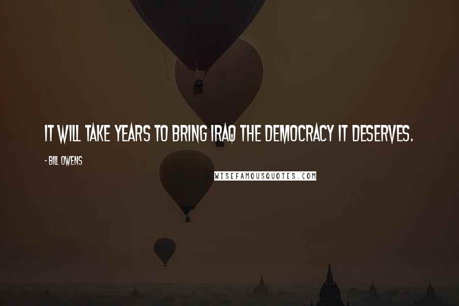 Bill Owens Quotes: It will take years to bring Iraq the democracy it deserves.