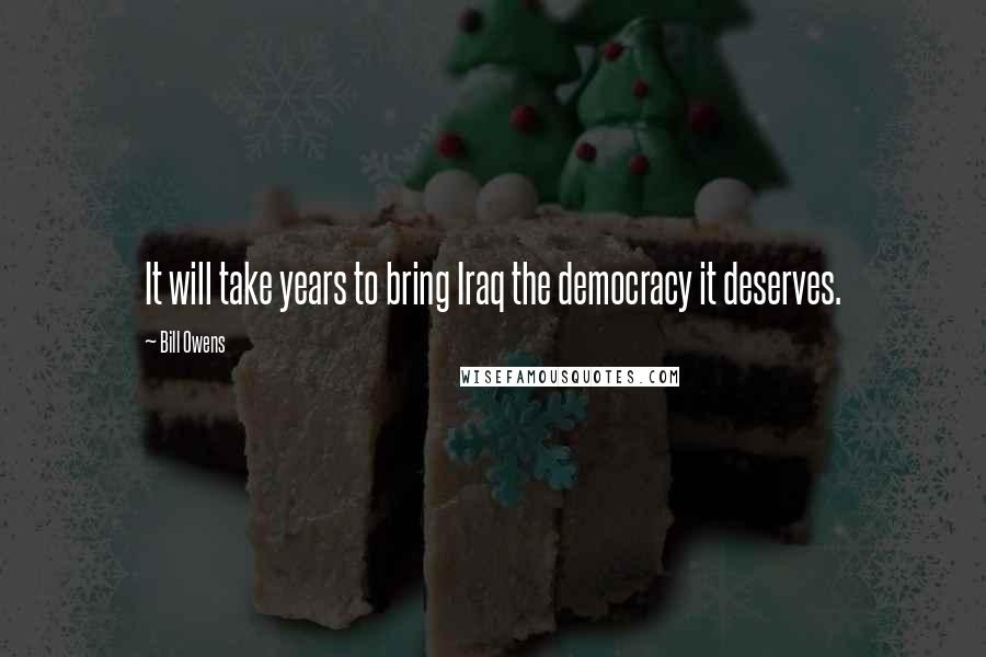 Bill Owens Quotes: It will take years to bring Iraq the democracy it deserves.
