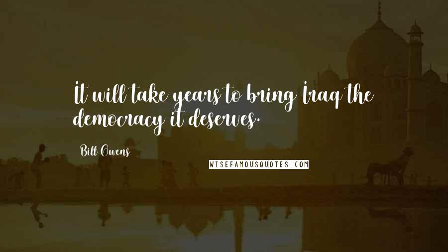 Bill Owens Quotes: It will take years to bring Iraq the democracy it deserves.