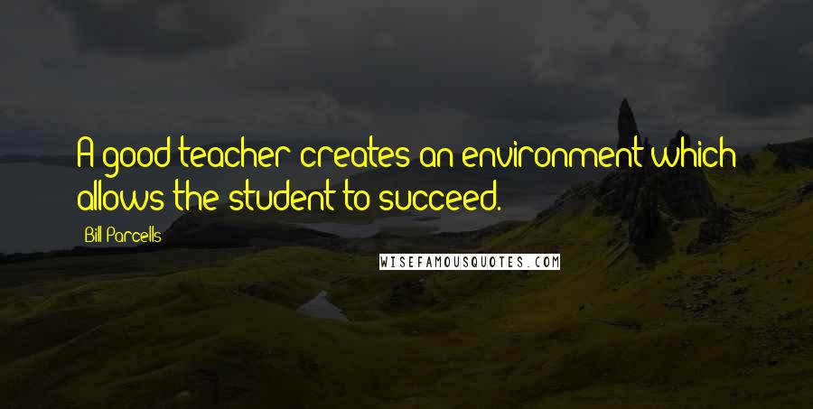 Bill Parcells Quotes: A good teacher creates an environment which allows the student to succeed.