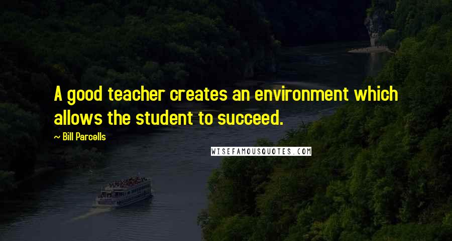 Bill Parcells Quotes: A good teacher creates an environment which allows the student to succeed.