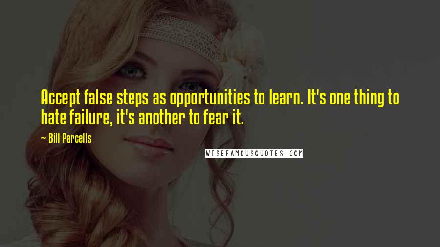 Bill Parcells Quotes: Accept false steps as opportunities to learn. It's one thing to hate failure, it's another to fear it.