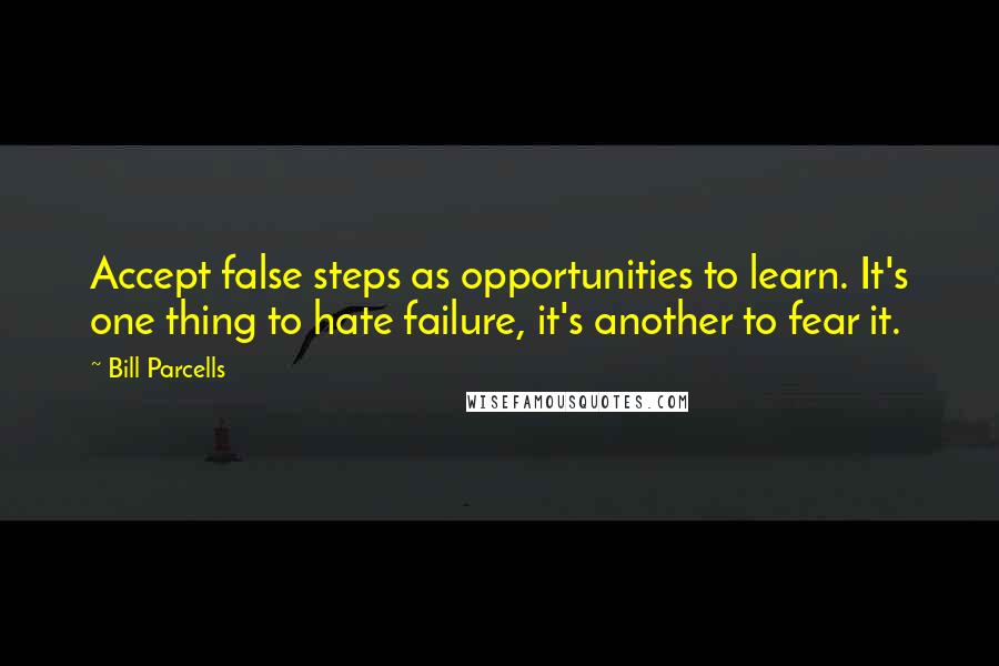 Bill Parcells Quotes: Accept false steps as opportunities to learn. It's one thing to hate failure, it's another to fear it.