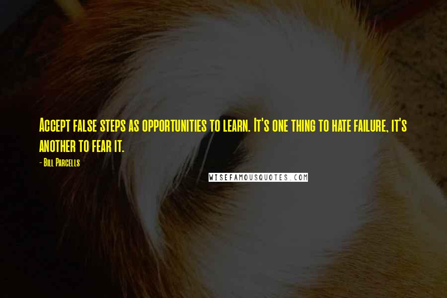 Bill Parcells Quotes: Accept false steps as opportunities to learn. It's one thing to hate failure, it's another to fear it.