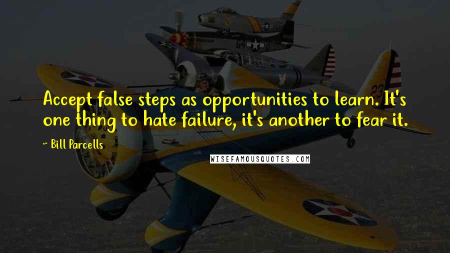 Bill Parcells Quotes: Accept false steps as opportunities to learn. It's one thing to hate failure, it's another to fear it.