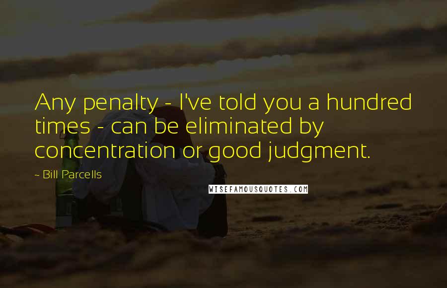 Bill Parcells Quotes: Any penalty - I've told you a hundred times - can be eliminated by concentration or good judgment.