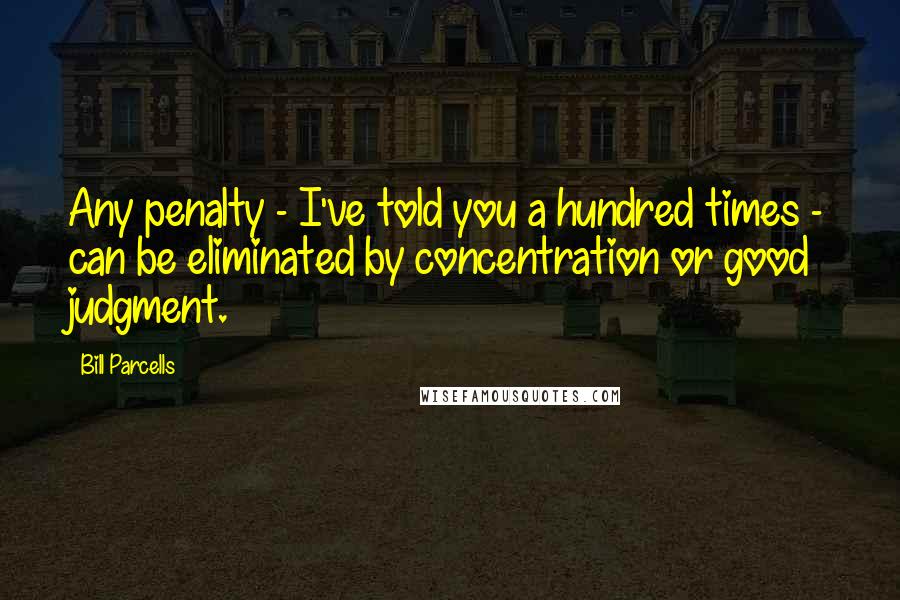 Bill Parcells Quotes: Any penalty - I've told you a hundred times - can be eliminated by concentration or good judgment.