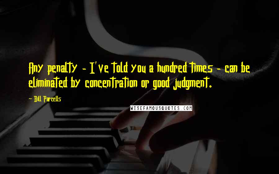 Bill Parcells Quotes: Any penalty - I've told you a hundred times - can be eliminated by concentration or good judgment.