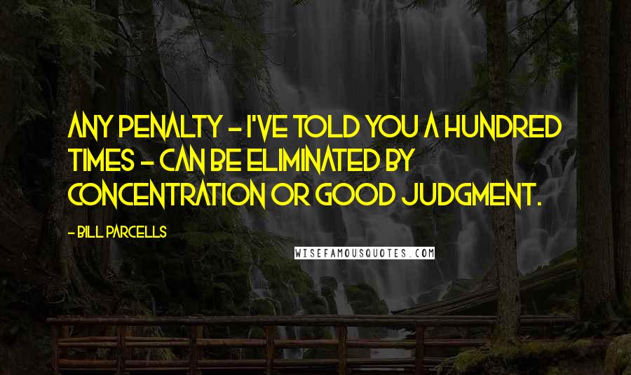 Bill Parcells Quotes: Any penalty - I've told you a hundred times - can be eliminated by concentration or good judgment.