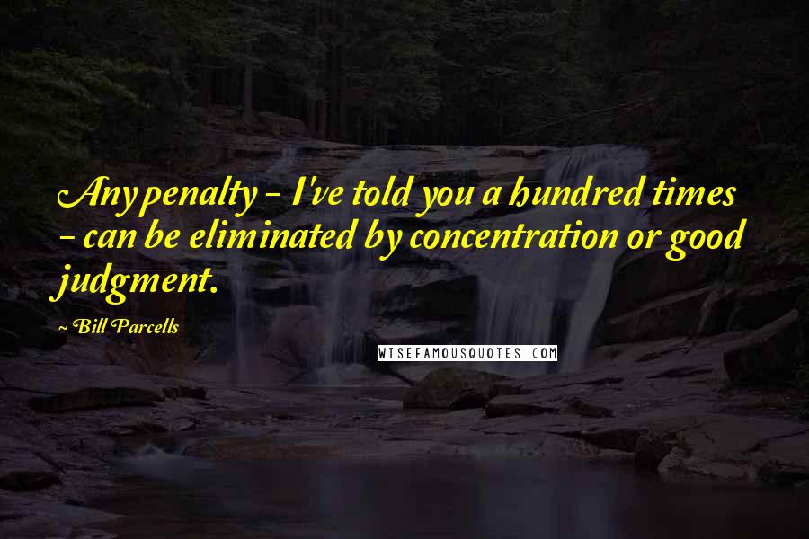 Bill Parcells Quotes: Any penalty - I've told you a hundred times - can be eliminated by concentration or good judgment.