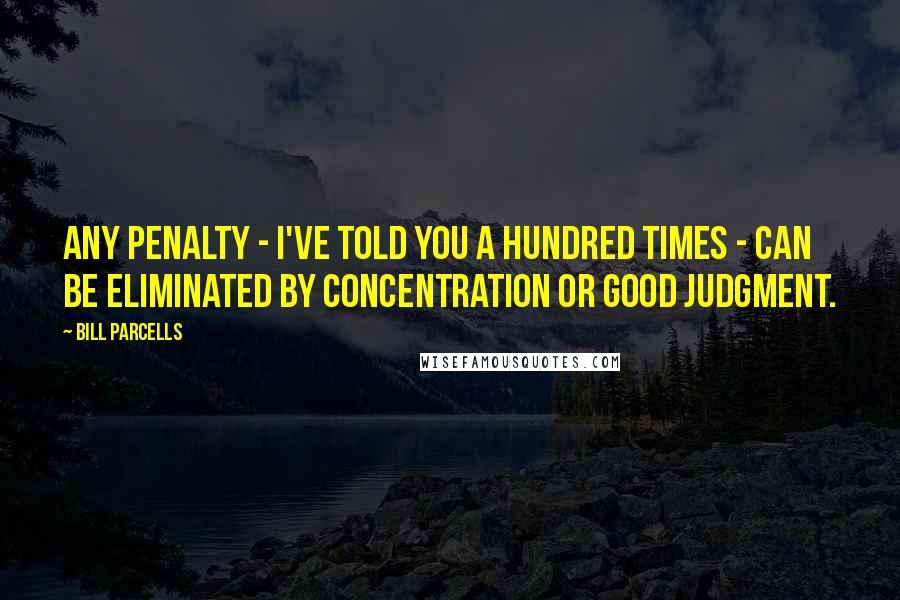 Bill Parcells Quotes: Any penalty - I've told you a hundred times - can be eliminated by concentration or good judgment.
