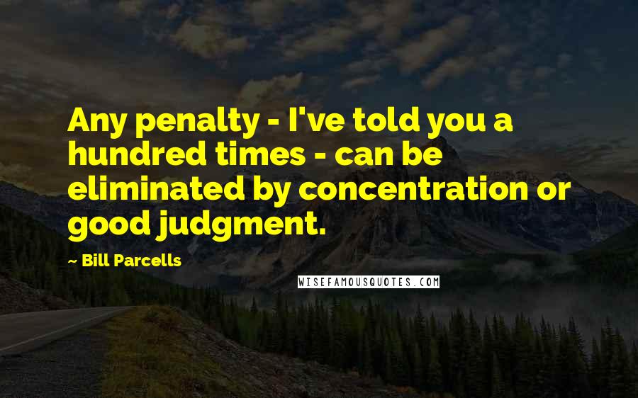Bill Parcells Quotes: Any penalty - I've told you a hundred times - can be eliminated by concentration or good judgment.