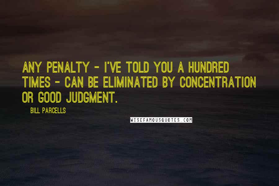 Bill Parcells Quotes: Any penalty - I've told you a hundred times - can be eliminated by concentration or good judgment.