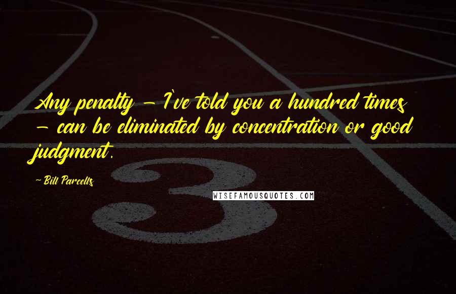 Bill Parcells Quotes: Any penalty - I've told you a hundred times - can be eliminated by concentration or good judgment.