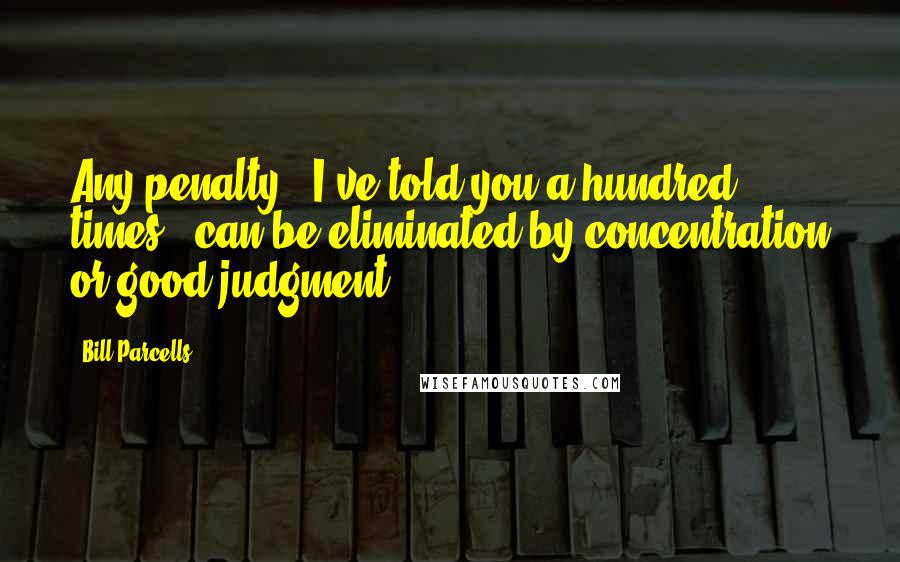 Bill Parcells Quotes: Any penalty - I've told you a hundred times - can be eliminated by concentration or good judgment.