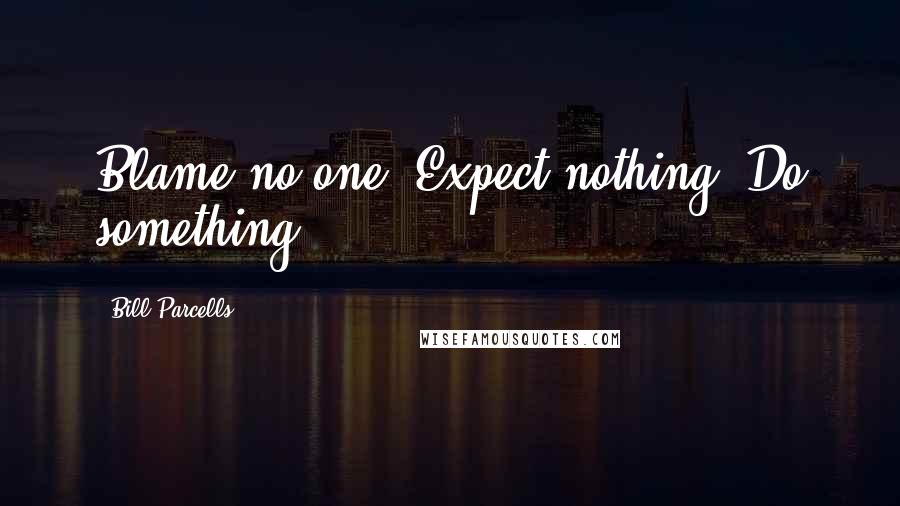 Bill Parcells Quotes: Blame no one. Expect nothing. Do something.