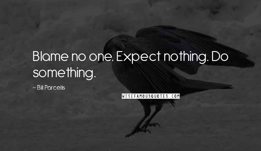 Bill Parcells Quotes: Blame no one. Expect nothing. Do something.