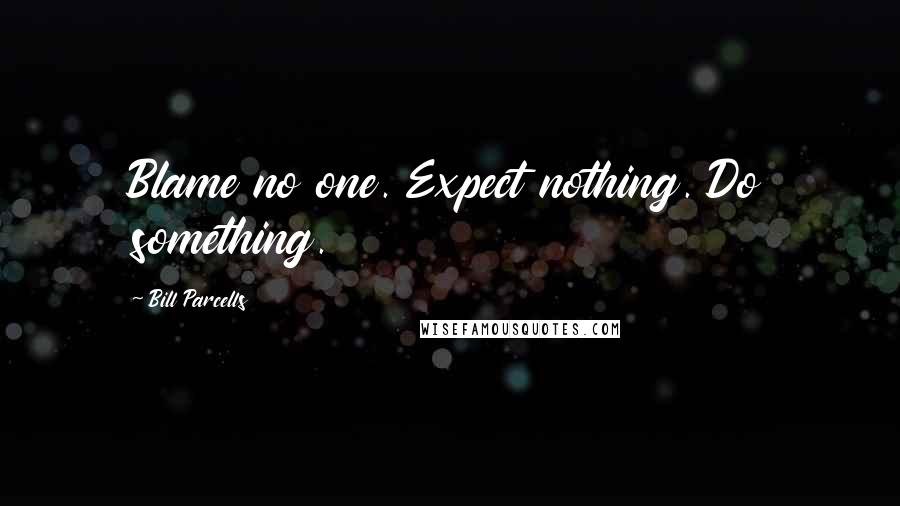 Bill Parcells Quotes: Blame no one. Expect nothing. Do something.