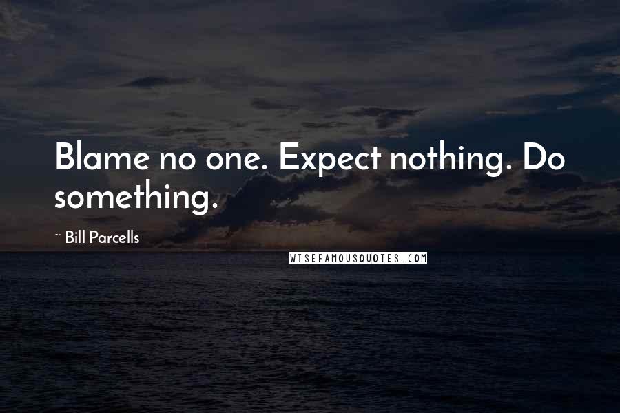 Bill Parcells Quotes: Blame no one. Expect nothing. Do something.