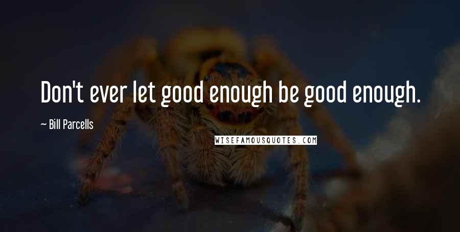 Bill Parcells Quotes: Don't ever let good enough be good enough.