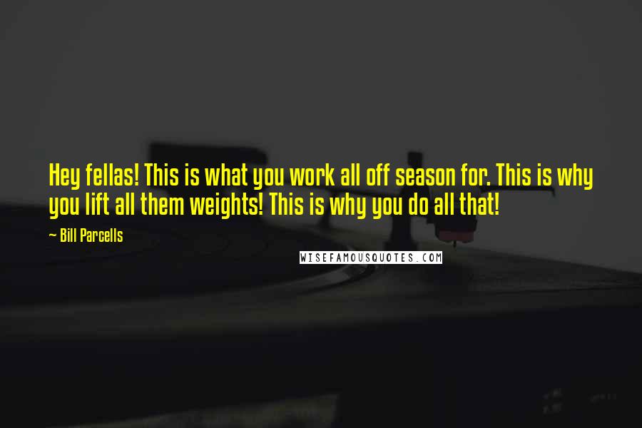 Bill Parcells Quotes: Hey fellas! This is what you work all off season for. This is why you lift all them weights! This is why you do all that!