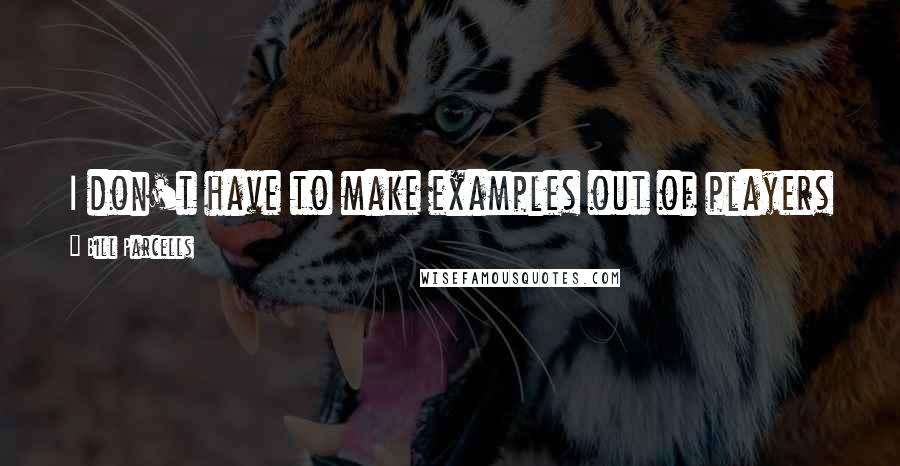 Bill Parcells Quotes: I don't have to make examples out of players to establish my own place. I don't feel like I have to.