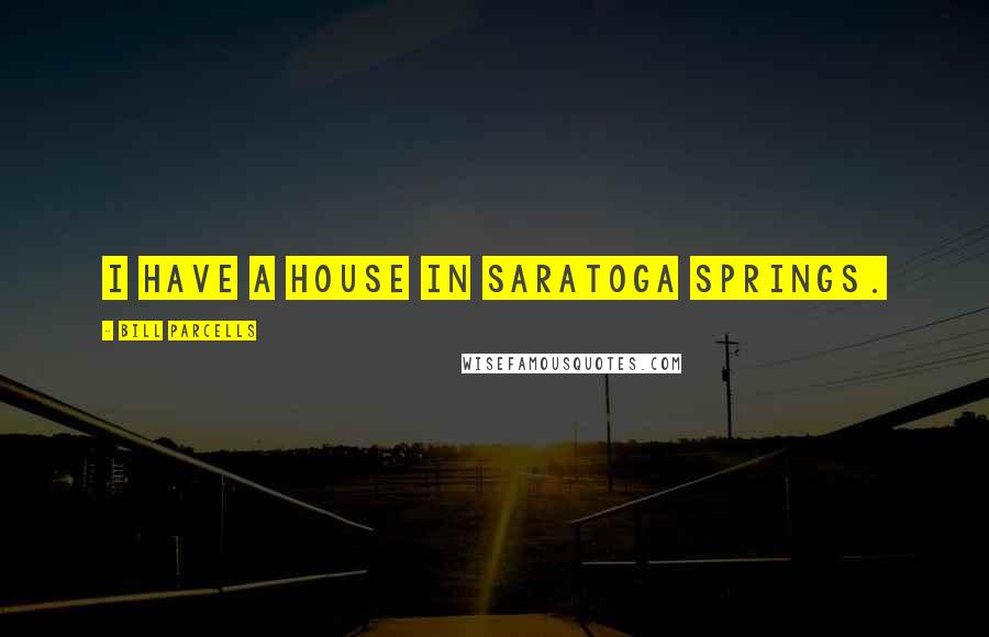 Bill Parcells Quotes: I have a house in Saratoga Springs.