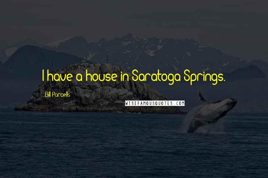 Bill Parcells Quotes: I have a house in Saratoga Springs.
