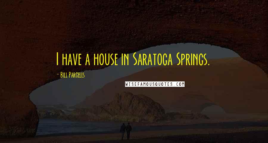 Bill Parcells Quotes: I have a house in Saratoga Springs.