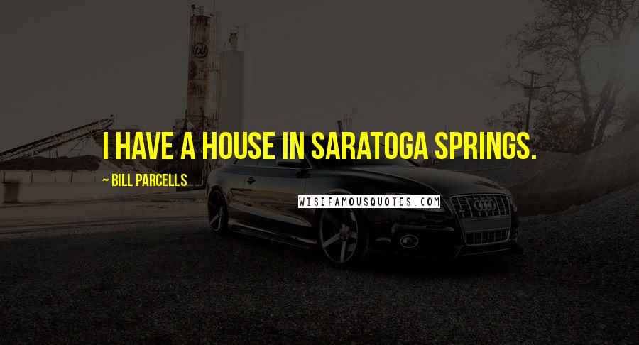 Bill Parcells Quotes: I have a house in Saratoga Springs.