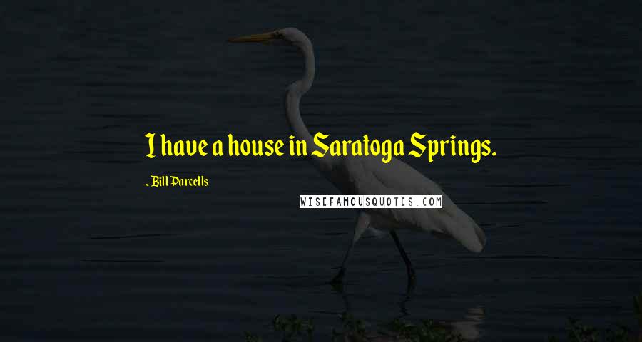 Bill Parcells Quotes: I have a house in Saratoga Springs.