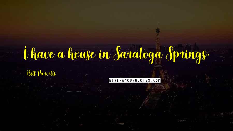 Bill Parcells Quotes: I have a house in Saratoga Springs.