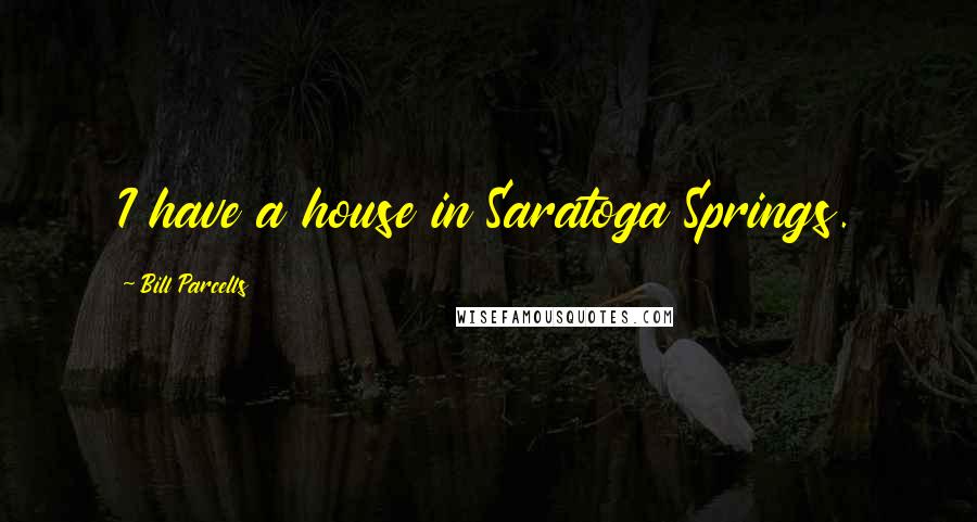 Bill Parcells Quotes: I have a house in Saratoga Springs.