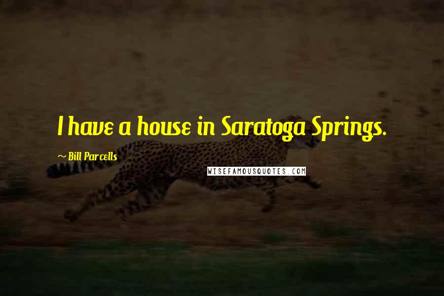 Bill Parcells Quotes: I have a house in Saratoga Springs.