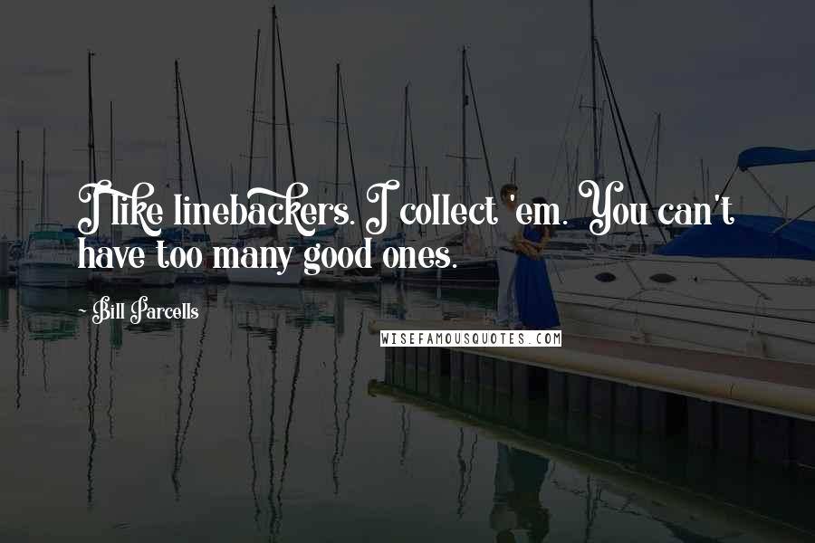 Bill Parcells Quotes: I like linebackers. I collect 'em. You can't have too many good ones.