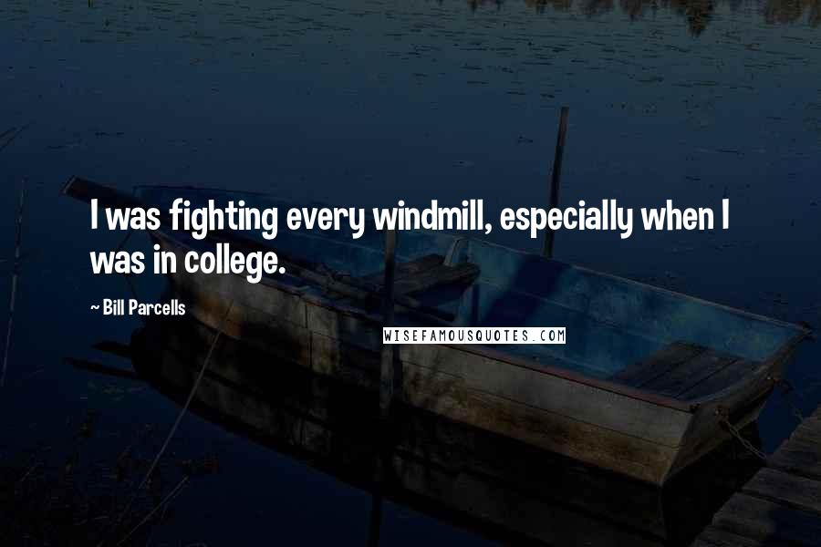 Bill Parcells Quotes: I was fighting every windmill, especially when I was in college.