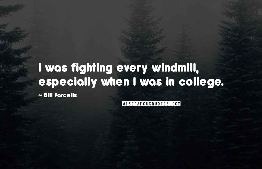 Bill Parcells Quotes: I was fighting every windmill, especially when I was in college.